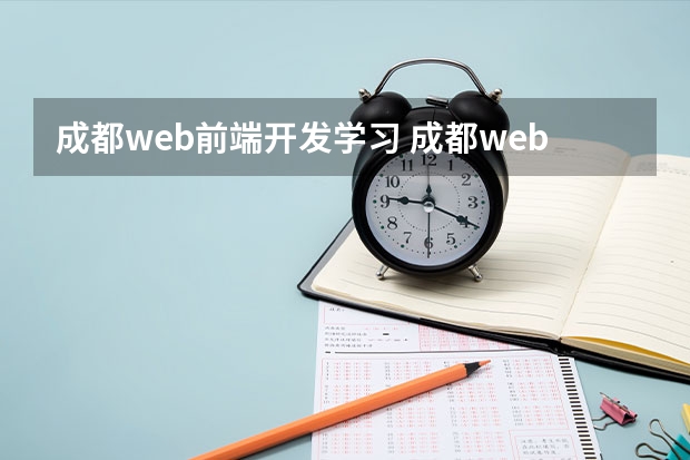 成都web前端开发学习 成都web前端培训机构排名？哪些比较好