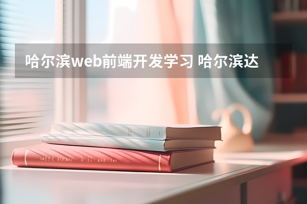 哈尔滨web前端开发学习 哈尔滨达内教育怎么样