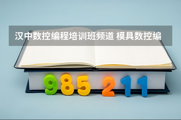 汉中数控编程培训班频道 模具数控编程培训多少钱？