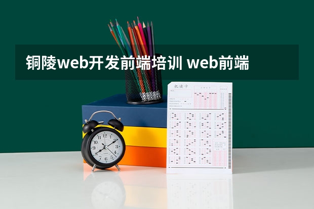 铜陵web开发前端培训 web前端培训去哪好