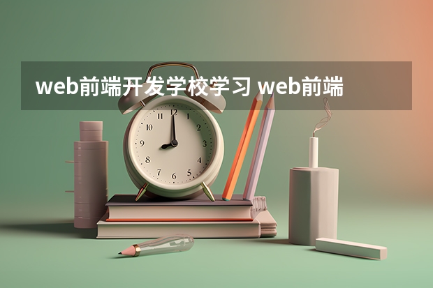 web前端开发学校学习 web前端开发培训学习的机构有推荐吗？