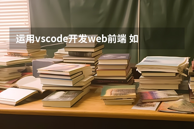 运用vscode开发web前端 如何高效学习web前端?