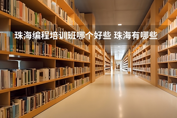 珠海编程培训班哪个好些 珠海有哪些比较知名的IT培训学校，我想学编程类的