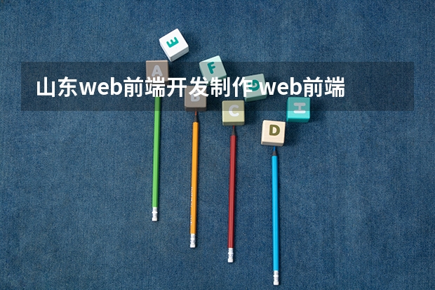 山东web前端开发制作 web前端开发主要学哪些?