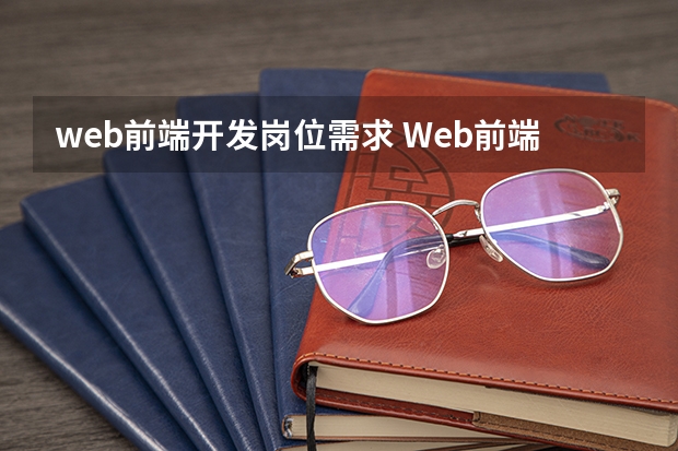 web前端开发岗位需求 Web前端前景如何 职业方向有哪些