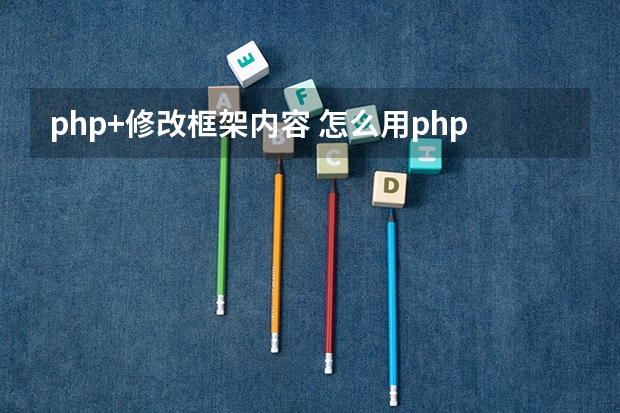 php+修改框架内容 怎么用php代码来修改php的文件？