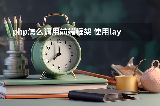 php怎么调用前端框架 使用layui前端框架，进行分页，php怎样传递数据