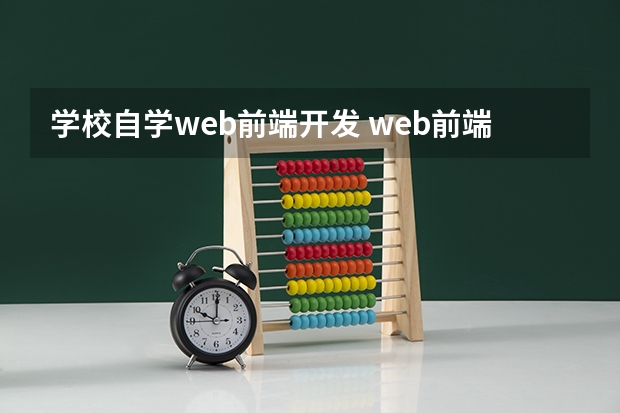 学校自学web前端开发 web前端零基础要学多久 自学能学会吗