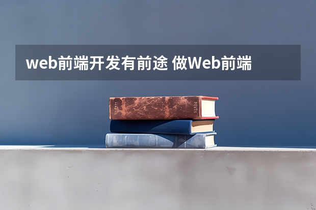 web前端开发有前途 做Web前端开发有前途吗？