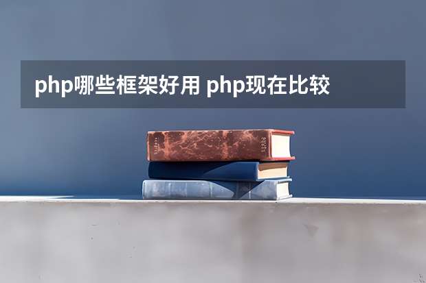 php哪些框架好用 php现在比较热门实用的框架有哪些？