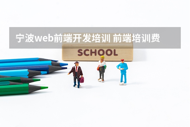 宁波web前端开发培训 前端培训费用多少钱？