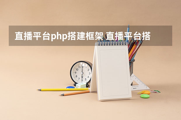 直播平台php搭建框架 直播平台搭建的基本流程是什么？