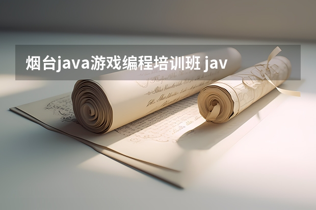 烟台java游戏编程培训班 java培训学校哪家好哪个好