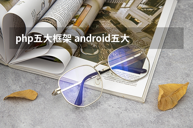 php五大框架 android五大应用开发框架是什么_安卓框架是什么