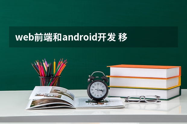 web前端和android开发 移动前端开发和Web前端开发