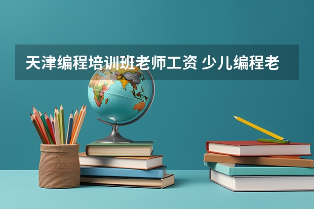 天津编程培训班老师工资 少儿编程老师底薪2800正常吗