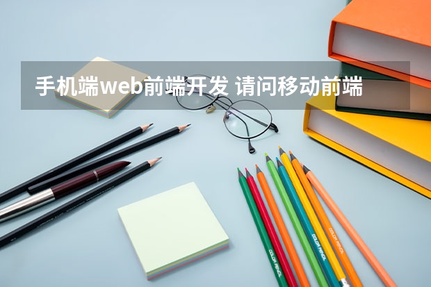 手机端web前端开发 请问移动前端开发和Web前端开发的区别是什么