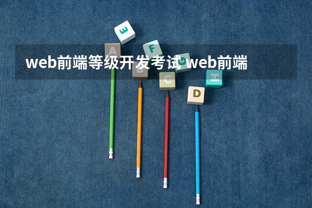 web前端等级开发考试 web前端开发工程师证书怎么考