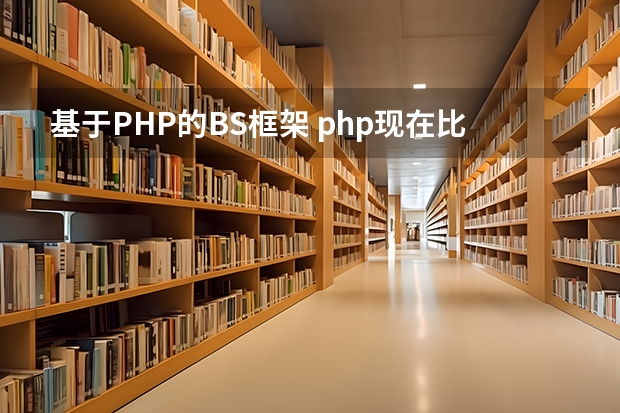 基于PHP的BS框架 php现在比较热门实用的框架有哪些？