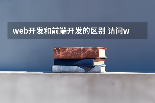 web开发和前端开发的区别 请问web开发和web前端有什么区别？