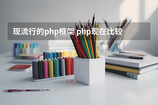 现流行的php框架 php现在比较热门实用的框架有哪些？