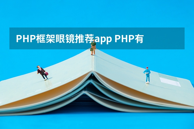 PHP框架眼镜推荐app PHP有哪些流行的框架