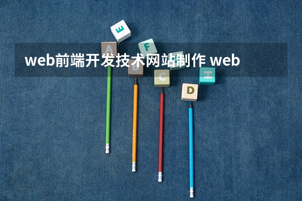 web前端开发技术网站制作 web前端开发和网页制作有什么区别？详细点