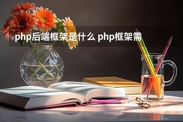 php后端框架是什么 php框架需要掌握什么