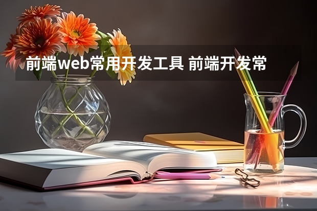 前端web常用开发工具 前端开发常用哪些工具软件