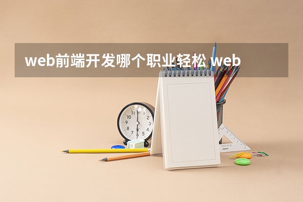 web前端开发哪个职业轻松 web前端开发的就业方向有哪些