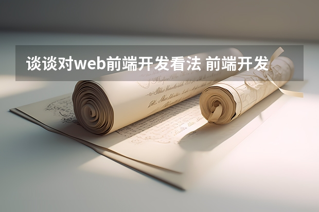 谈谈对web前端开发看法 前端开发，能说说你的理解吗？