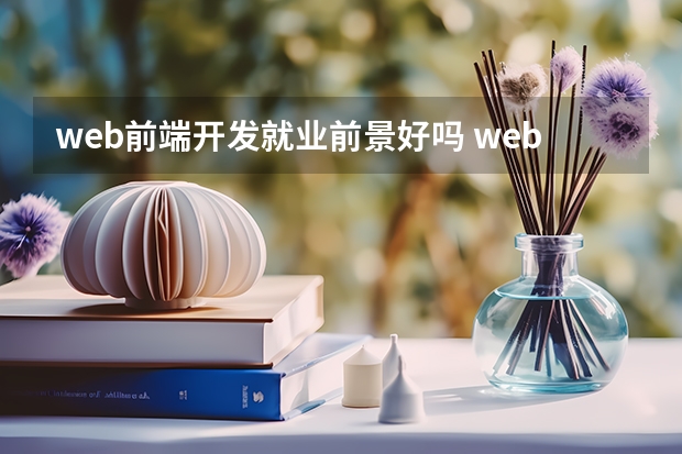 web前端开发就业前景好吗 web前端开发工程师就业前景