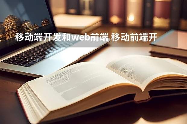 移动端开发和web前端 移动前端开发和web前端开发区别