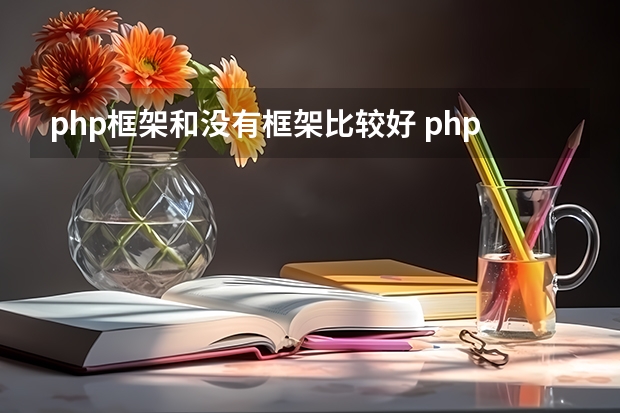 php框架和没有框架比较好 php主流框架都有什么