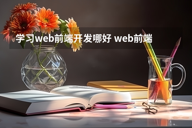 学习web前端开发哪好 web前端培训好的机构是哪个？