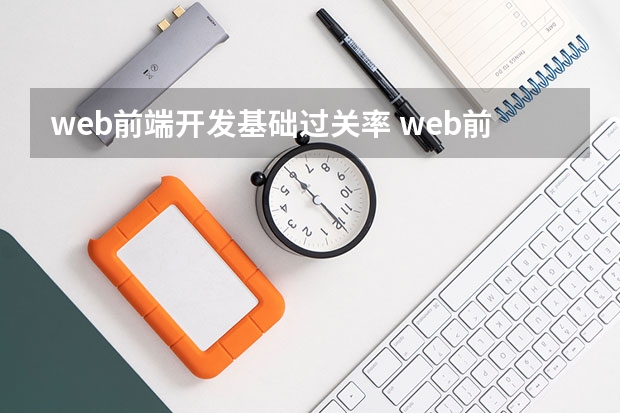 web前端开发基础过关率 web前端开发难学吗零基础能不能学会呢