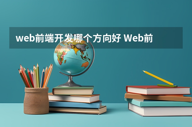 web前端开发哪个方向好 Web前端前景如何 职业方向有哪些