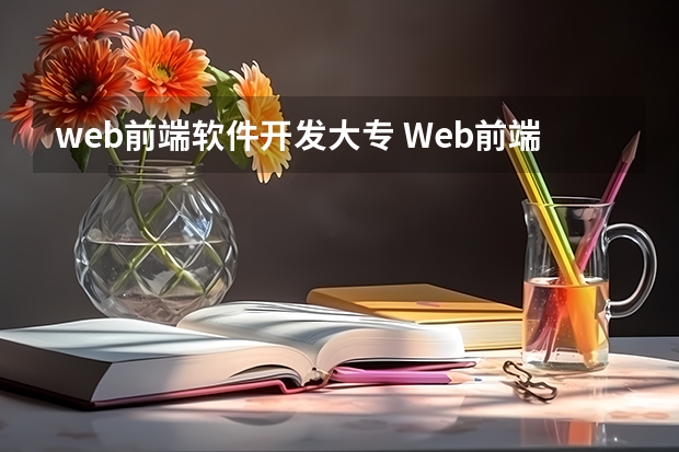 web前端软件开发大专 Web前端就业前景怎么样？