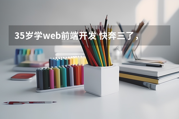 35岁学web前端开发 快奔三了，想转行web前端，还有机会吗？