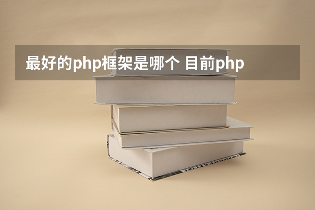 最好的php框架是哪个 目前php开发网站,最为流行的框架是哪几个?