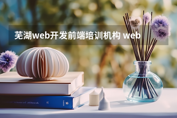 芜湖web开发前端培训机构 web前端培训去哪好