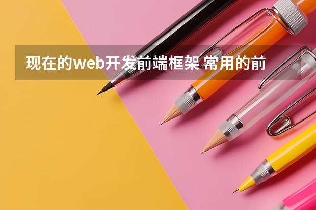 现在的web开发前端框架 常用的前端框架有哪些