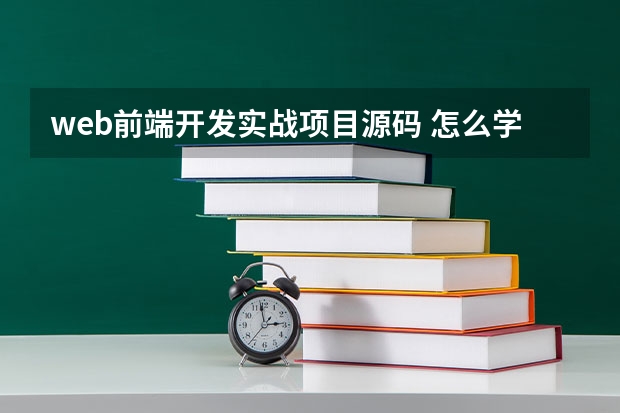 web前端开发实战项目源码 怎么学好web前端开发 ？