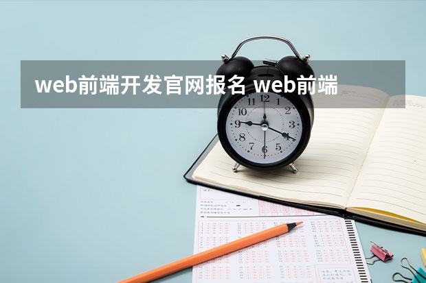 web前端开发官网报名 web前端开发技能等级证书怎么考?需要学什么课程?