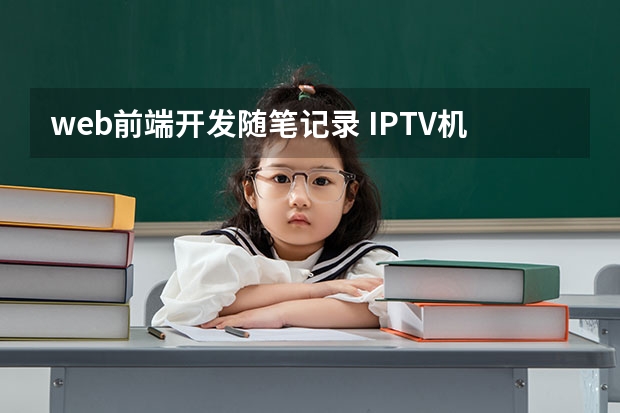 web前端开发随笔记录 IPTV机顶盒：web前端开发