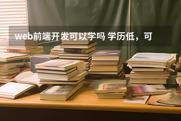 web前端开发可以学吗 学历低，可以学习web前端吗？