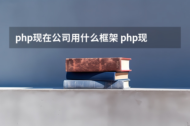 php现在公司用什么框架 php现在比较热门实用的框架有哪些？