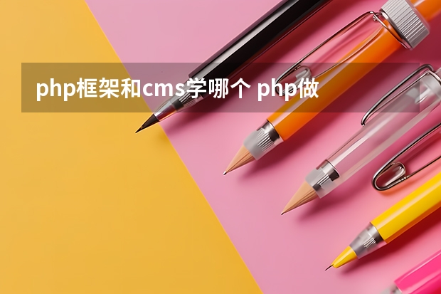 php框架和cms学哪个 php做网站,有cms那么框架还有什么用,开发起来费力费时?