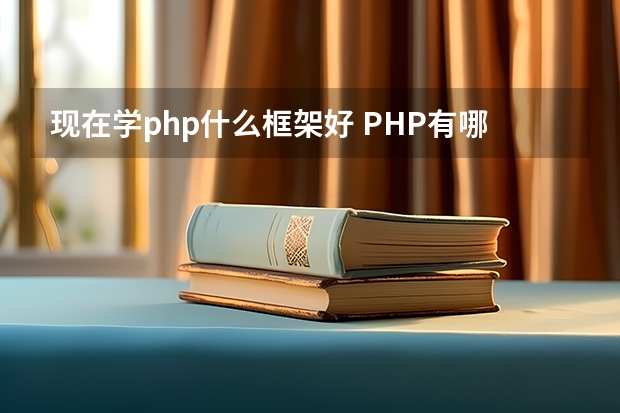 现在学php什么框架好 PHP有哪些流行的框架