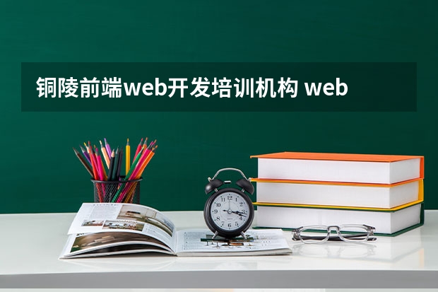 铜陵前端web开发培训机构 web前端培训哪家机构